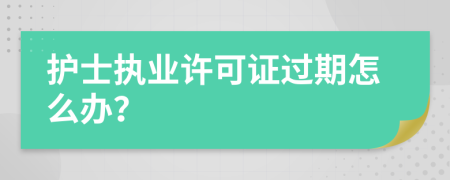 护士执业许可证过期怎么办？