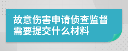 故意伤害申请侦查监督需要提交什么材料