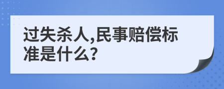 过失杀人,民事赔偿标准是什么？