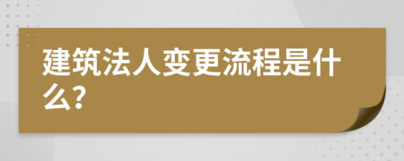 建筑法人变更流程是什么？