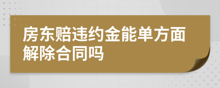 房东赔违约金能单方面解除合同吗