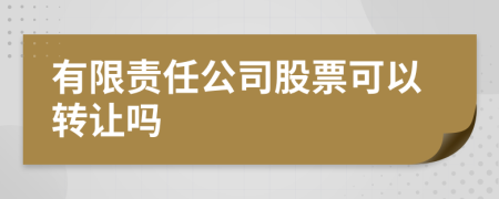 有限责任公司股票可以转让吗