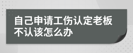自己申请工伤认定老板不认该怎么办