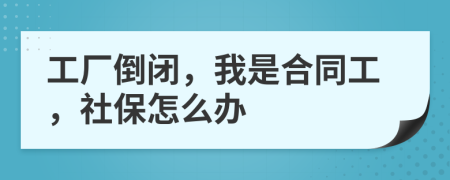 工厂倒闭，我是合同工，社保怎么办