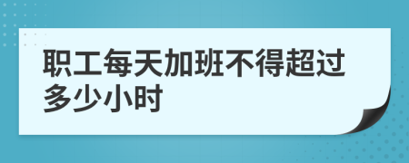 职工每天加班不得超过多少小时