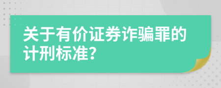 关于有价证券诈骗罪的计刑标准？