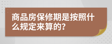 商品房保修期是按照什么规定来算的？