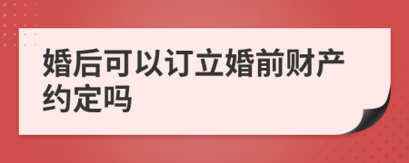 婚后可以订立婚前财产约定吗