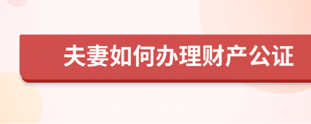 夫妻如何办理财产公证