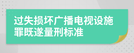 过失损坏广播电视设施罪既遂量刑标准