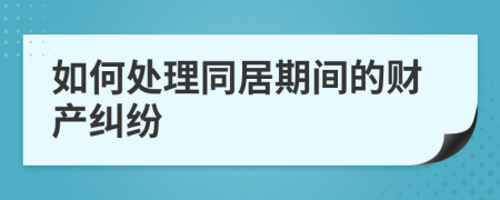 如何处理同居期间的财产纠纷