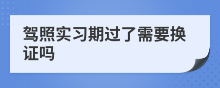 驾照实习期过了需要换证吗