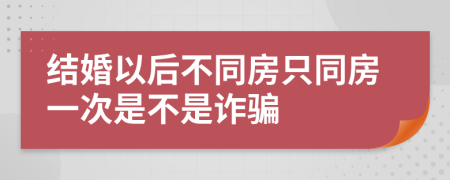 结婚以后不同房只同房一次是不是诈骗