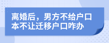 离婚后，男方不给户口本不让迁移户口咋办