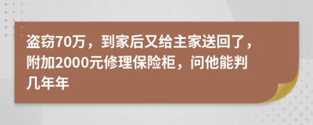 盗窃70万，到家后又给主家送回了，附加2000元修理保险柜，问他能判几年年