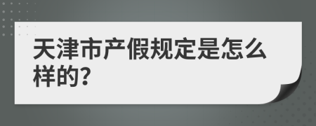 天津市产假规定是怎么样的？