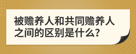 被赡养人和共同赡养人之间的区别是什么？