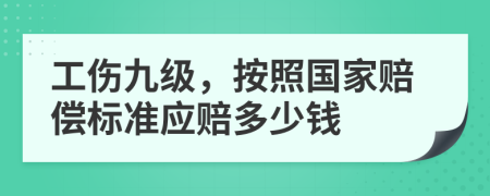 工伤九级，按照国家赔偿标准应赔多少钱