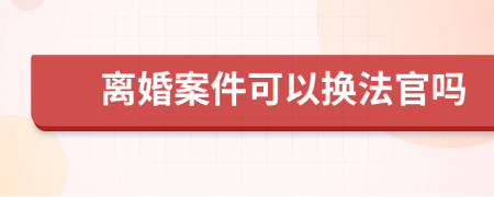 离婚案件可以换法官吗