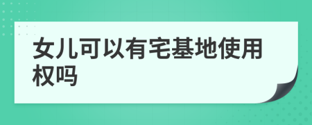女儿可以有宅基地使用权吗