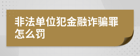 非法单位犯金融诈骗罪怎么罚