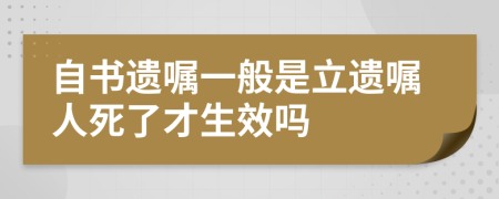 自书遗嘱一般是立遗嘱人死了才生效吗