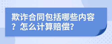 欺诈合同包括哪些内容？怎么计算赔偿？