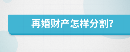 再婚财产怎样分割？