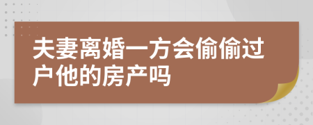 夫妻离婚一方会偷偷过户他的房产吗