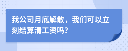 我公司月底解散，我们可以立刻结算清工资吗？