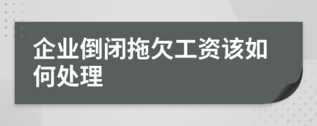 企业倒闭拖欠工资该如何处理