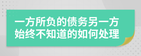 一方所负的债务另一方始终不知道的如何处理