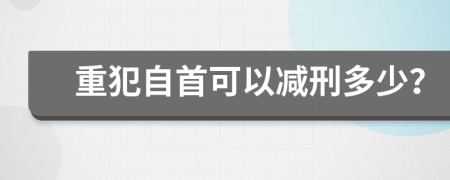 重犯自首可以减刑多少？