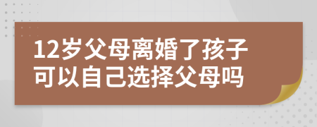 12岁父母离婚了孩子可以自己选择父母吗