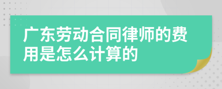 广东劳动合同律师的费用是怎么计算的