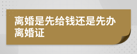 离婚是先给钱还是先办离婚证
