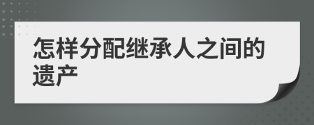 怎样分配继承人之间的遗产