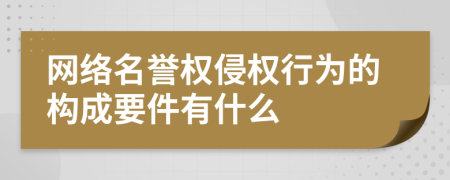 网络名誉权侵权行为的构成要件有什么