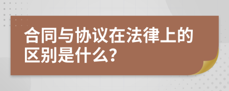合同与协议在法律上的区别是什么？