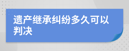 遗产继承纠纷多久可以判决