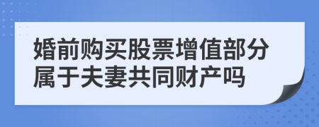 婚前购买股票增值部分属于夫妻共同财产吗