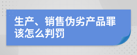 生产、销售伪劣产品罪该怎么判罚