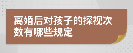 离婚后对孩子的探视次数有哪些规定