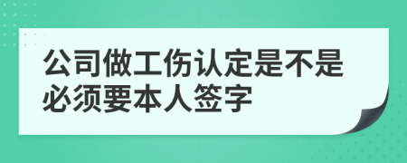 公司做工伤认定是不是必须要本人签字