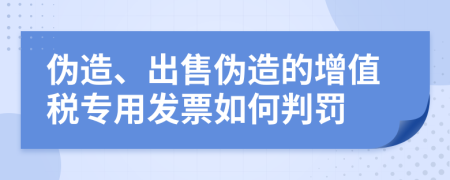 伪造、出售伪造的增值税专用发票如何判罚