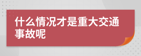 什么情况才是重大交通事故呢