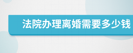 法院办理离婚需要多少钱