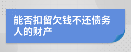 能否扣留欠钱不还债务人的财产