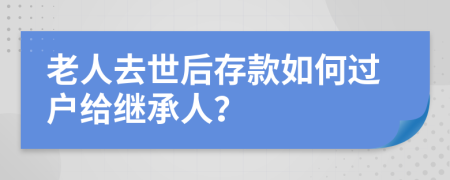 老人去世后存款如何过户给继承人？