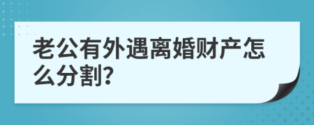 老公有外遇离婚财产怎么分割？